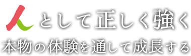 人として正しく強く本物の体験を通して成長する